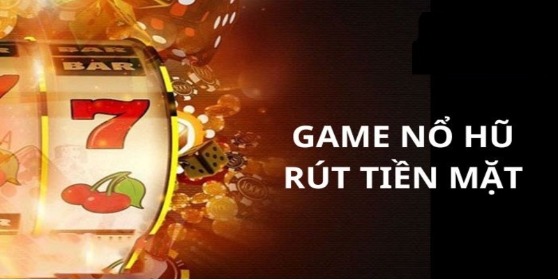 Những thông tin bạn cần biết về game nổ hũ rút tiền mặt